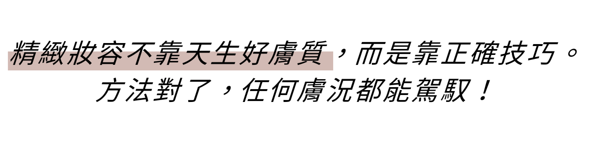 精緻妝容不靠天生好膚質,而是靠正確技巧。 方法對了,任何膚況都能駕馭。